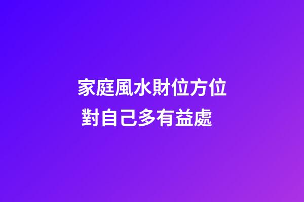 家庭風水財位方位 對自己多有益處